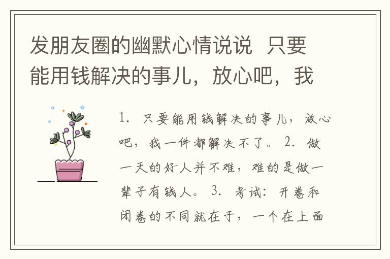 發(fā)朋友圈的幽默心情說說  只要能用錢解決的事兒，放心吧，我一件都解決不了