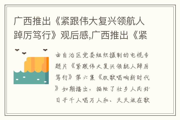 廣西推出《緊跟偉大復興領航人踔厲篤行》觀后感,廣西推出《緊跟偉大復興領航人踔厲篤行》觀后感心得